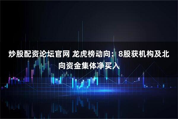 炒股配资论坛官网 龙虎榜动向:8股获机构及北向资金集体净买入