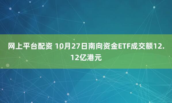 网上平台配资 10月27日南向资金ETF成交额12.12亿港元