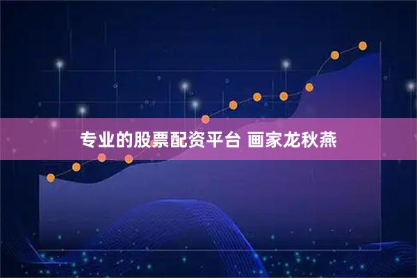 专业的股票配资平台 画家龙秋燕