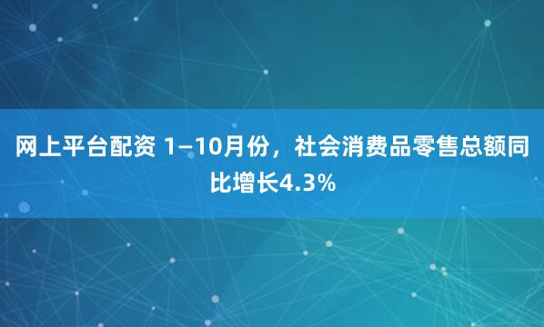 网上平台配资 1—10月份,社会消费品零售总额同比增长4.3%