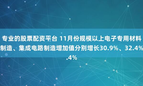 专业的股票配资平台 11月份规模以上电子专用材料制造、集成电路制造增加值分别增长30.9%、32.4%